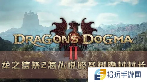 龙之信条2怎么说服圣树隐村村长 支线任务攻略
