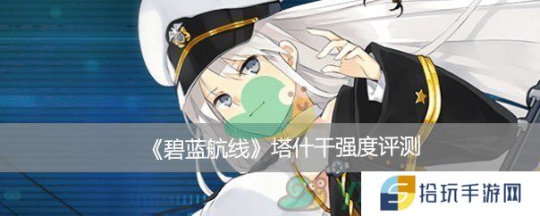 碧蓝航线塔什干强度评测_碧蓝航线塔什干怎么样