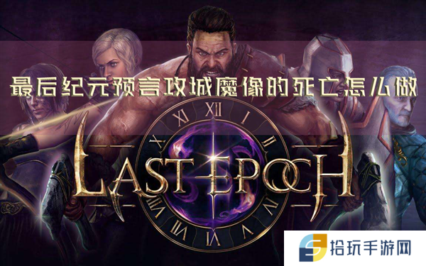 最后纪元预言攻城魔像的死亡怎么做 任务完成攻略