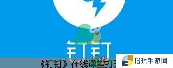 钉钉在线课堂打开方法_钉钉在线课堂在哪里打开