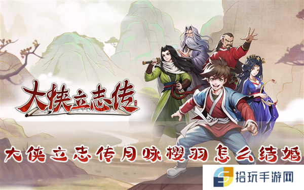 大侠立志传月咏樱羽怎么结婚 结缘攻略分享