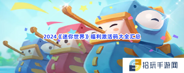 2024迷你世界福利激活码都有什么呢-2024迷你世界福利激活码大全汇总[图文]