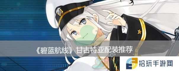 碧蓝航线甘古特配装推荐_碧蓝航线甘古特出装推荐