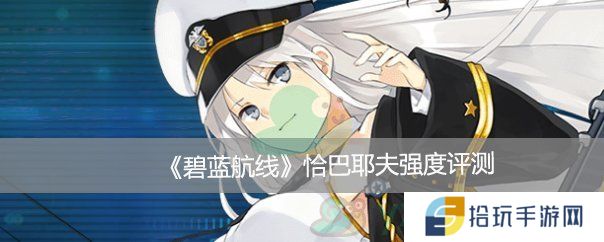 碧蓝航线恰巴耶夫强度评测_碧蓝航线恰巴耶夫怎么样