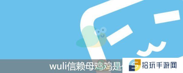 详细阅读:wuli信赖母鸡鸡什么梗_wuli信赖母鸡鸡是什么意思韩语 wuli信赖母鸡鸡什么梗_wuli信赖母鸡鸡是什么意思韩语