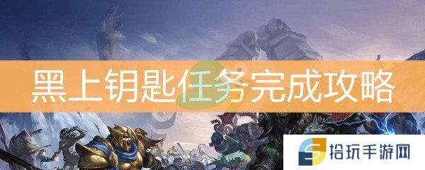 魔兽世界怀旧服黑上钥匙任务完成攻略_黑上钥匙任务怎么做