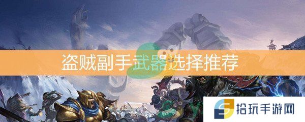 魔兽世界怀旧服盗贼副手武器选择推荐_盗贼副手武器怎么选