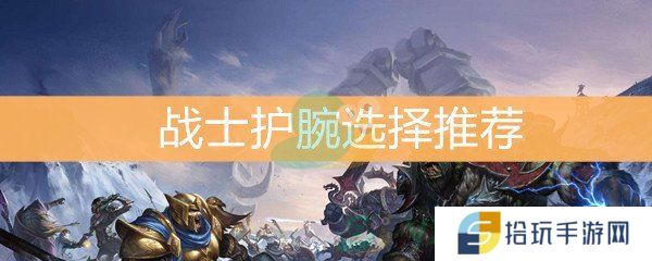 魔兽世界怀旧服战士护腕选择推荐_战士带哪个护腕好