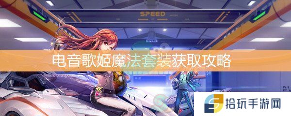 QQ飞车电音歌姬魔法套装获取攻略_电音歌姬魔法套装怎么获得