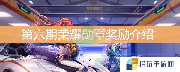QQ飞车第六期荣耀勋章奖励介绍_第六期荣耀勋章奖励是什么