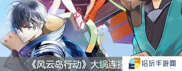 《风云岛行动》大锅连招推荐