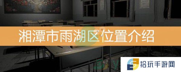 《王思凤》3级线索湘潭市雨湖区位置介绍