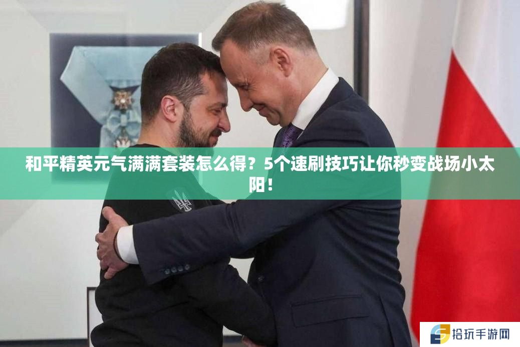 和平精英元气满满套装怎么得？5个速刷技巧让你秒变战场小太阳！