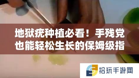 地狱疣种植必看！手残党也能轻松生长的保姆级指南