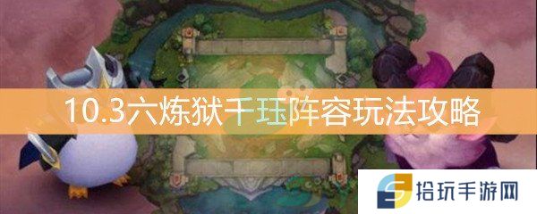 云顶之弈10.3六炼狱千珏阵容玩法攻略_10.3炼狱阵容怎么搭配
