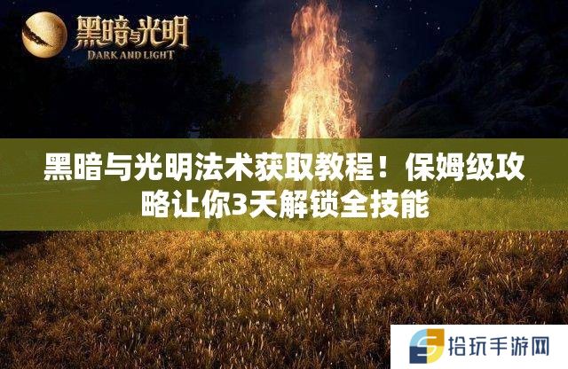 黑暗与光明法术获取教程！保姆级攻略让你3天解锁全技能