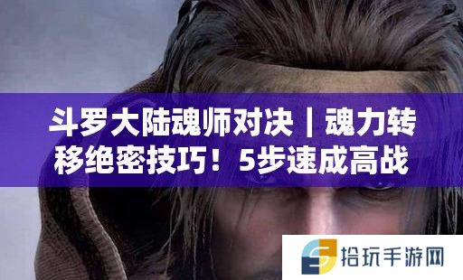 斗罗大陆魂师对决｜魂力转移绝密技巧！5步速成高战力阵容