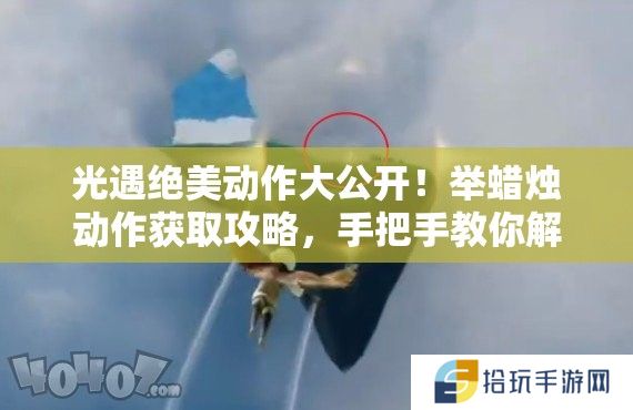 光遇绝美动作大公开！举蜡烛动作获取攻略，手把手教你解锁