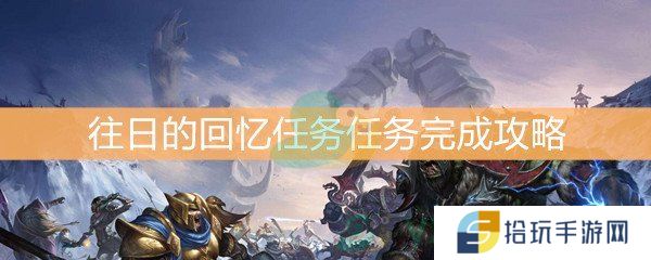 魔兽世界怀旧服往日的回忆任务任务怎么做_往日的回忆任务任务怎么做 