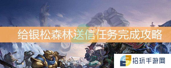 魔兽世界怀旧服给银松森林送信任务完成攻略_给银松森林送信任务怎么做