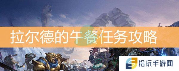 魔兽世界怀旧服拉尔德的午餐任务攻略_拉尔德的午餐任务怎么做