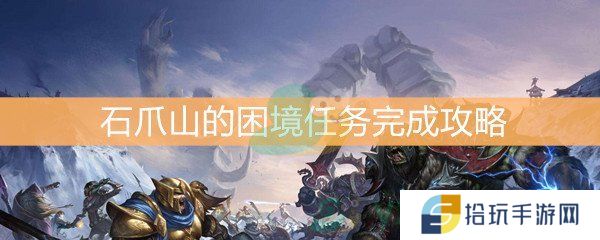 魔兽世界怀旧服石爪山的困境怎么做_石爪山的困境任务完成攻略