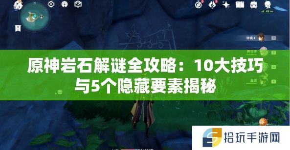 原神岩石解谜全攻略：10大技巧与5个隐藏要素揭秘