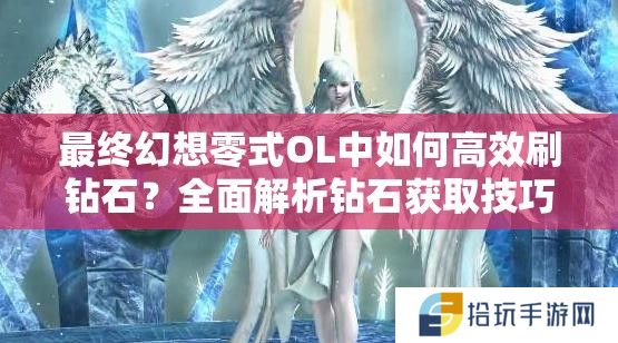 最终幻想零式OL中如何高效刷钻石？全面解析钻石获取技巧与策略
