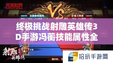 终极挑战射雕英雄传3D手游冯蘅技能属性全解析：谁将成为首个解锁她隐藏连招的巅峰玩家？