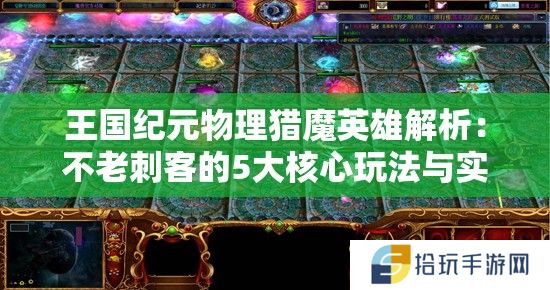 王国纪元物理猎魔英雄解析：不老刺客的5大核心玩法与实战技巧