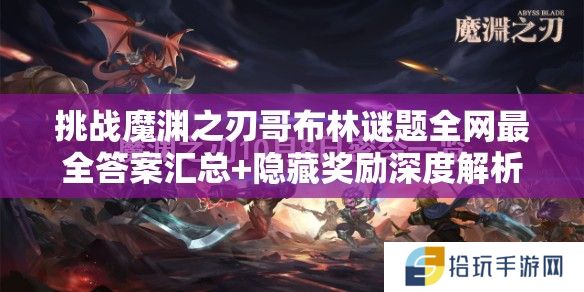 挑战魔渊之刃哥布林谜题全网最全答案汇总+隐藏奖励深度解析，你能通关拿满成就吗？