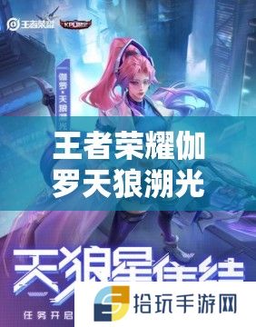 王者荣耀伽罗天狼溯光者皮肤价格触底史上最低入手门槛你敢挑战吗？
