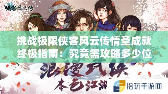挑战极限侠客风云传情圣成就终极指南：究竟需攻略多少位红颜知己方能达成全满羁绊？