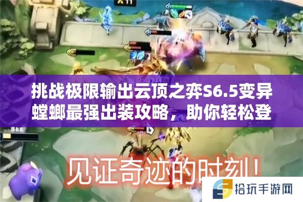挑战极限输出云顶之弈S6.5变异螳螂最强出装攻略，助你轻松登顶