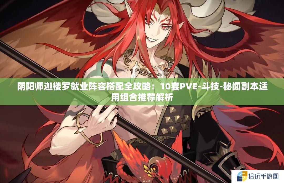 阴阳师迦楼罗就业阵容搭配全攻略：10套PVE-斗技-秘闻副本适用组合推荐解析