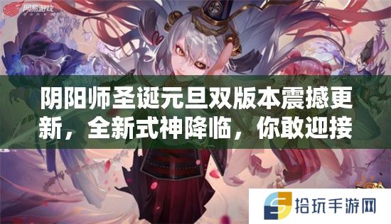 阴阳师圣诞元旦双版本震撼更新，全新式神降临，你敢迎接这场巅峰挑战吗？