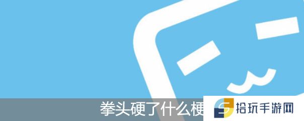我的拳头硬了什么梗_拳头硬了表情包
