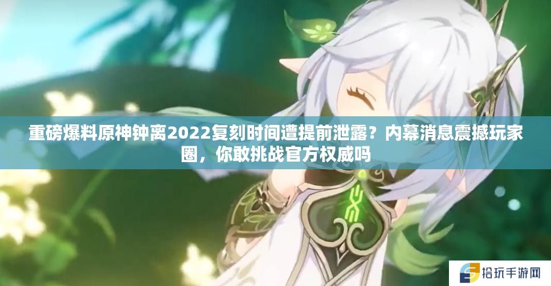 重磅爆料原神钟离2022复刻时间遭提前泄露？内幕消息震撼玩家圈，你敢挑战官方权威吗