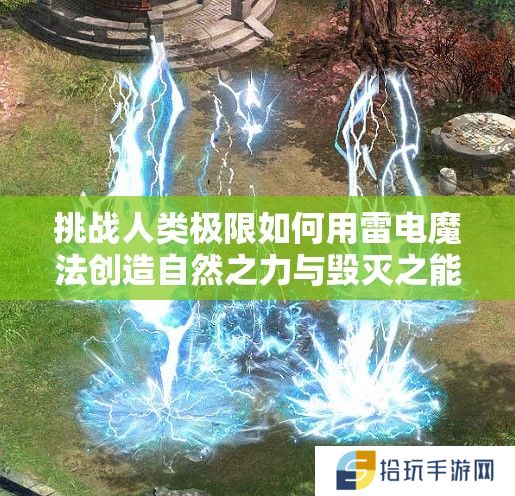 挑战人类极限如何用雷电魔法创造自然之力与毁灭之能并存的终极奥义？