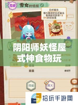 阴阳师妖怪屋式神食物玩具喜好一览：你了解你的式神最爱什么吗？