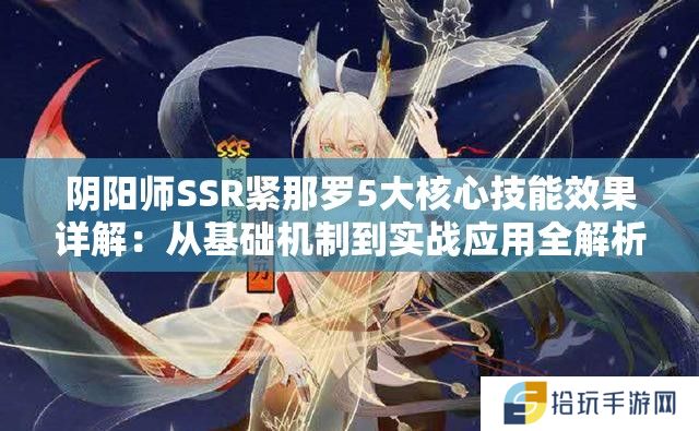 阴阳师SSR紧那罗5大核心技能效果详解：从基础机制到实战应用全解析