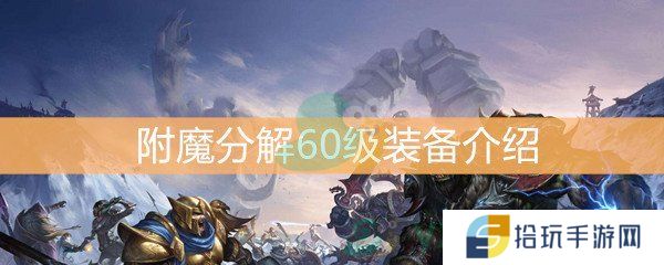 魔兽世界怀旧服附魔分解60级装备介绍_附魔分解60级装备怎么样