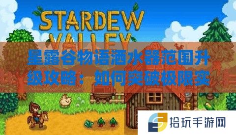 星露谷物语洒水器范围升级攻略：如何突破极限实现全覆盖？
