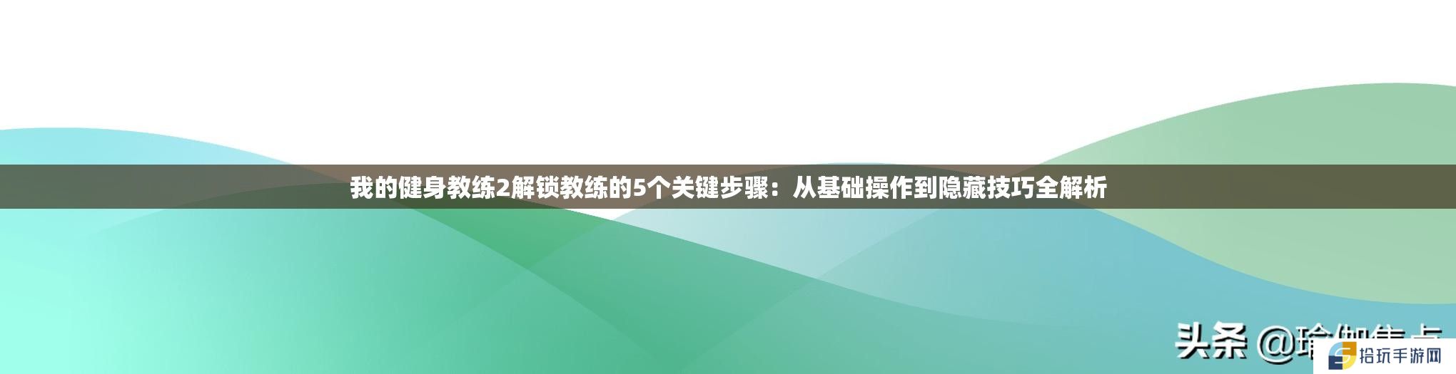我的健身教练2解锁教练的5个关键步骤：从基础操作到隐藏技巧全解析