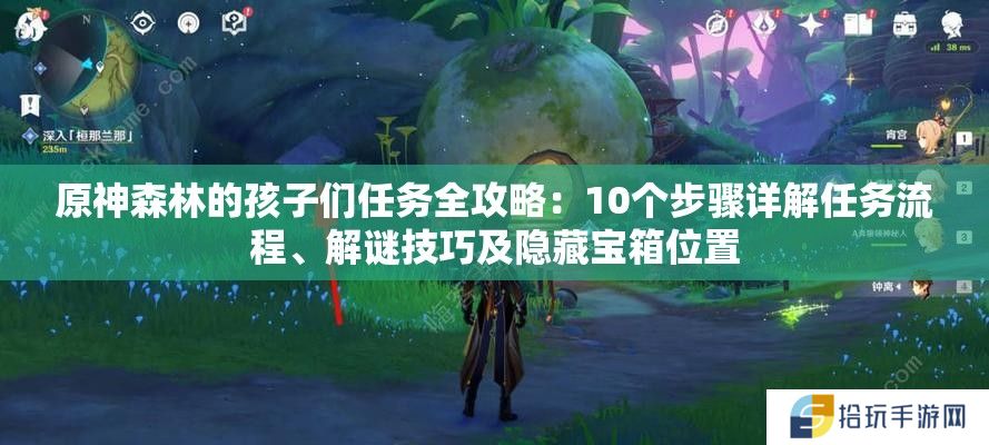 原神森林的孩子们任务全攻略：10个步骤详解任务流程、解谜技巧及隐藏宝箱位置