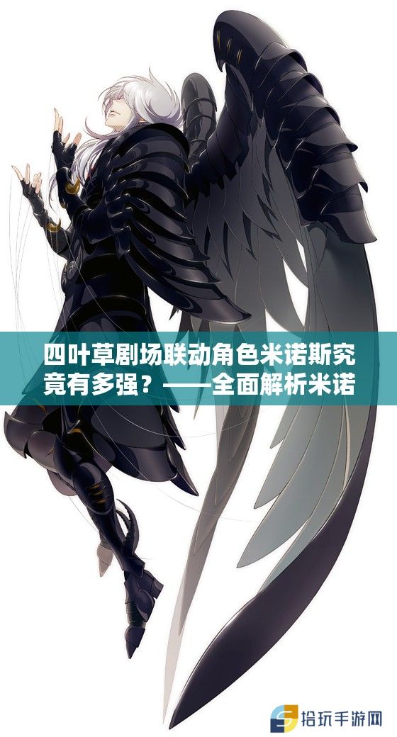 四叶草剧场联动角色米诺斯究竟有多强？——全面解析米诺斯技能属性