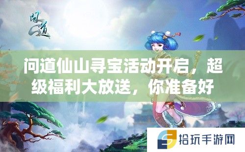 问道仙山寻宝活动开启，超级福利大放送，你准备好迎接惊喜了吗？