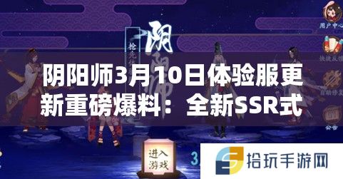 阴阳师3月10日体验服更新重磅爆料：全新SSR式神荒即将降临，他的登场会否改写平安京战斗格局？