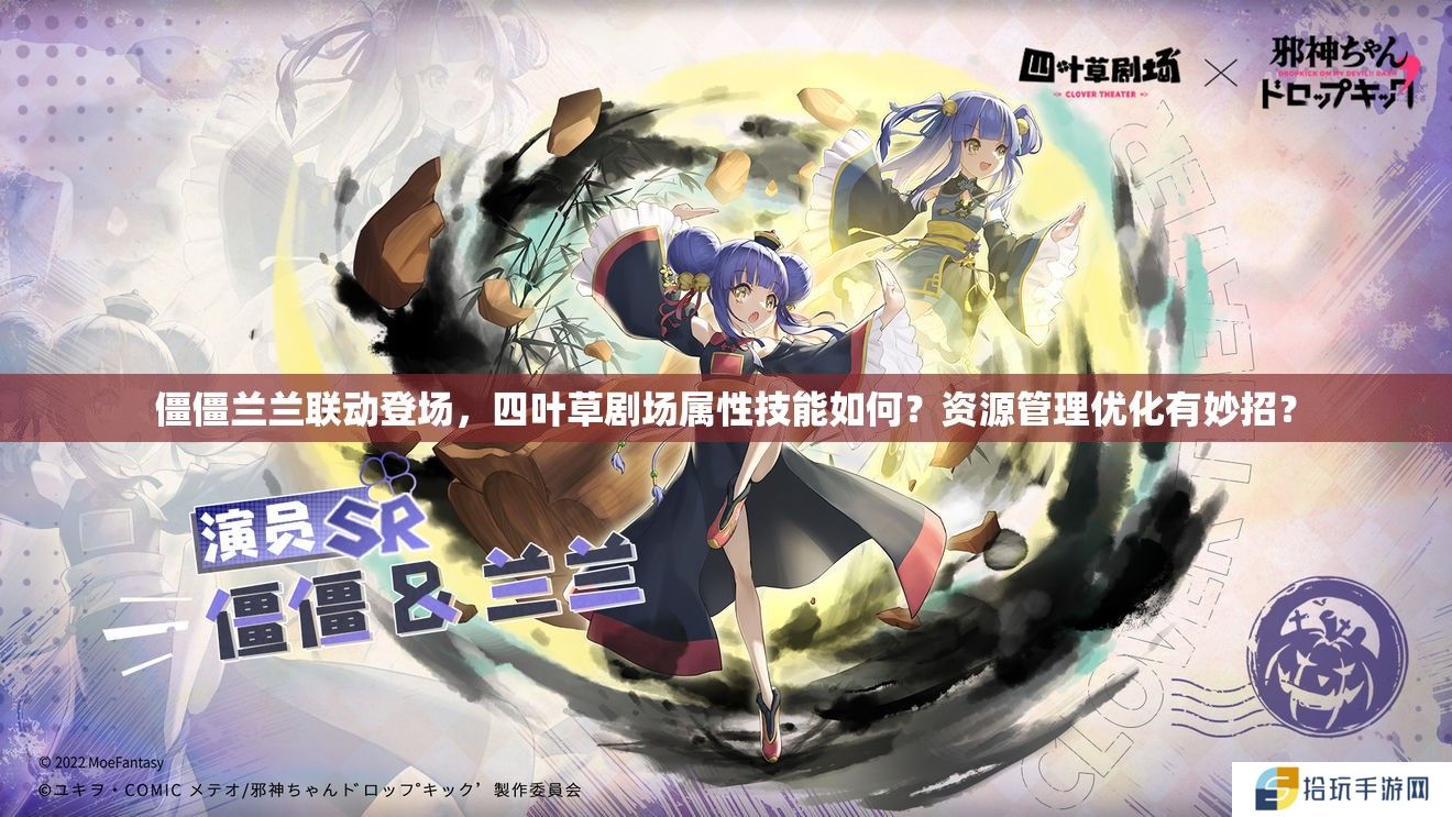 僵僵兰兰联动登场，四叶草剧场属性技能如何？资源管理优化有妙招？