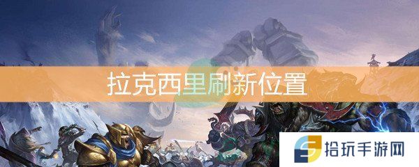 魔兽世界怀旧服拉克西里刷新位置介绍_拉克西里在哪刷新